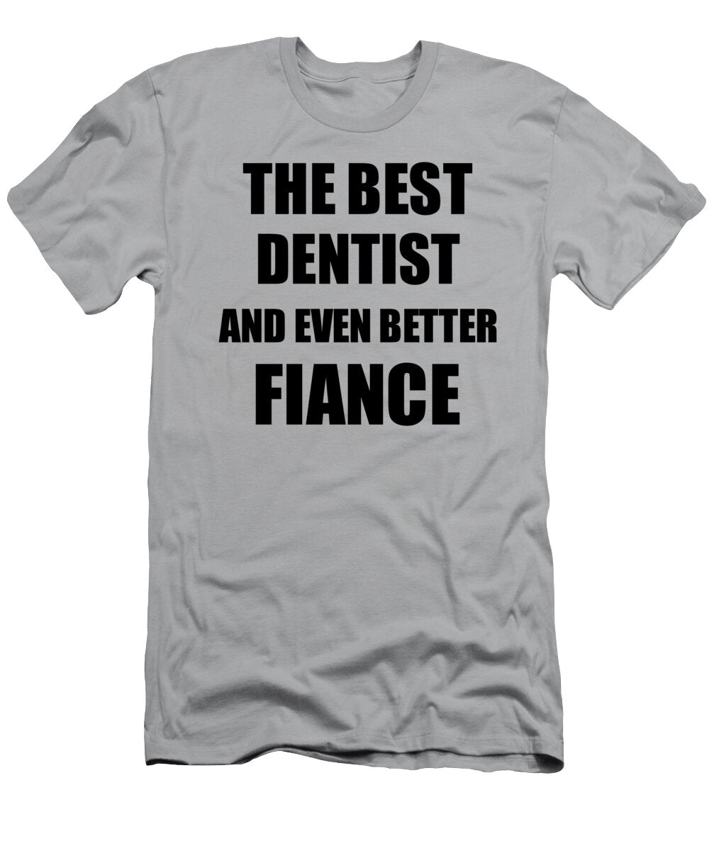 1 Dentist Fiance Funny Gift Idea for Betrothed Gag Inspiring Joke the Best and Even Better Funny Gift Ideas T-Shirt