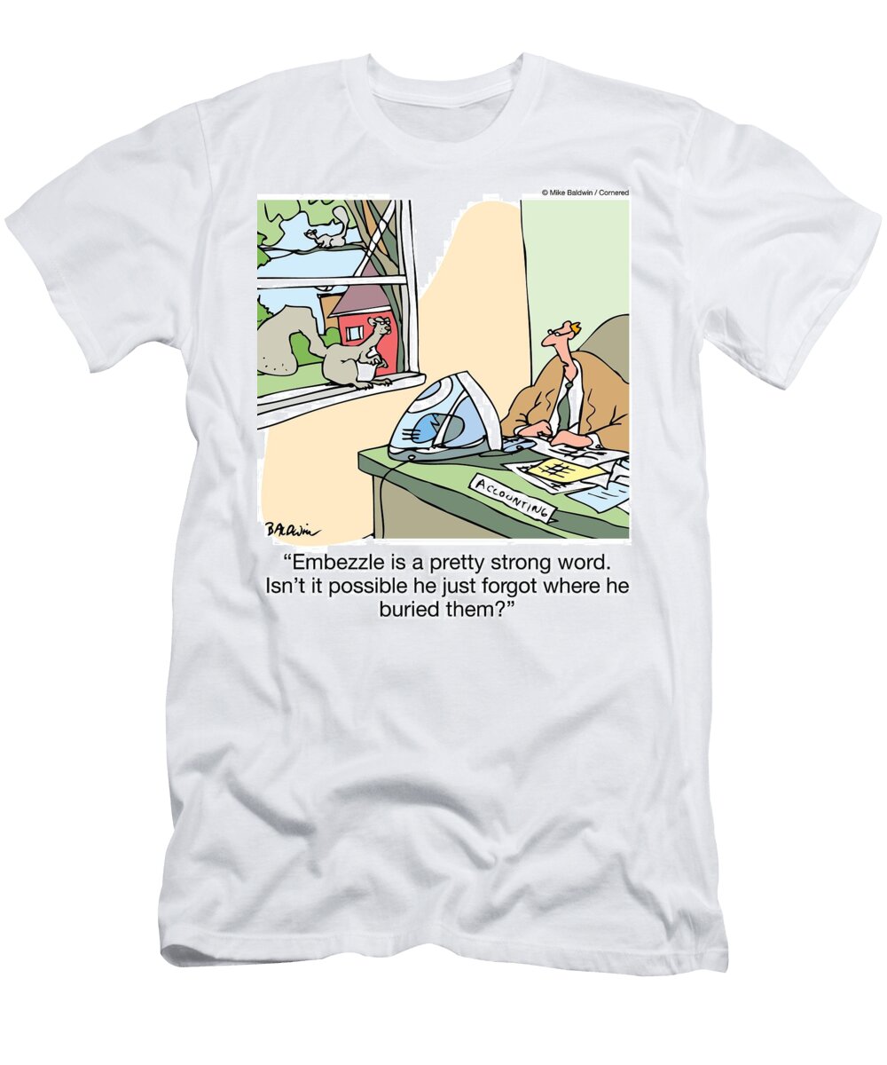 1 Embezzle Is a Pretty Strong Word Isnt It Possible He Mike Baldwin T-Shirt