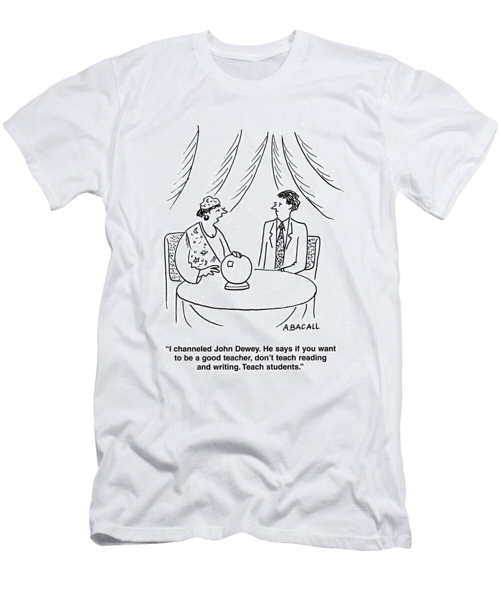 1 I Channeled John Dewey He Says If You Want to Be a Good Aaron Bacall No Index T-Shirt