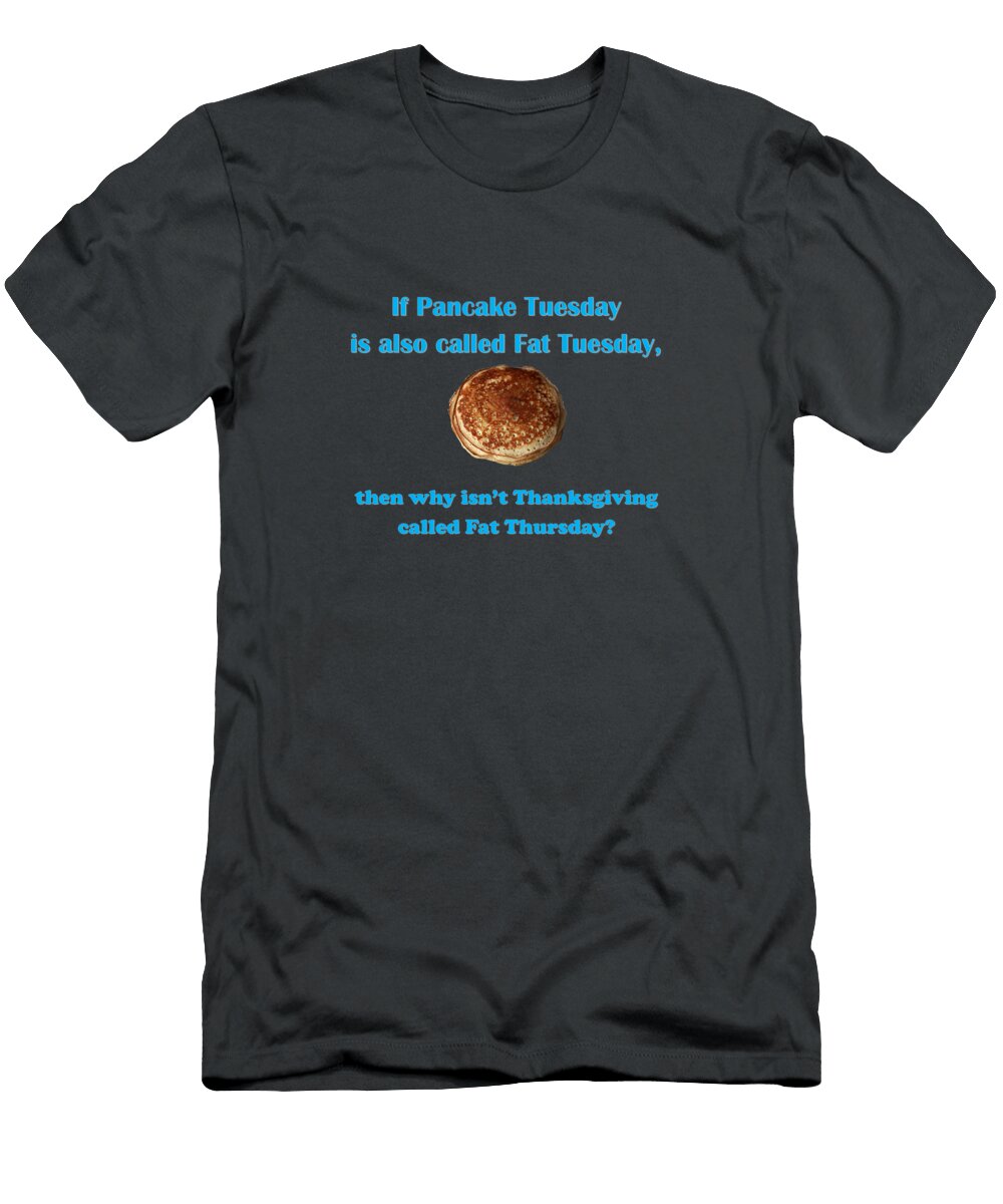 1 If Pancake Tuesday Is Also Called Fat Tuesday Then Why Isnt Thanksgiving Called Fat Thursday with Ali Baucom T-Shirt