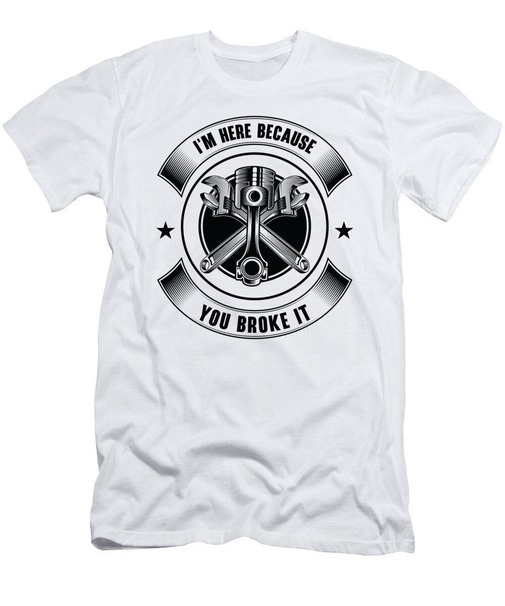 1 Im Here Because You Broke It Mechanic Car Technician Toms Store T-Shirt