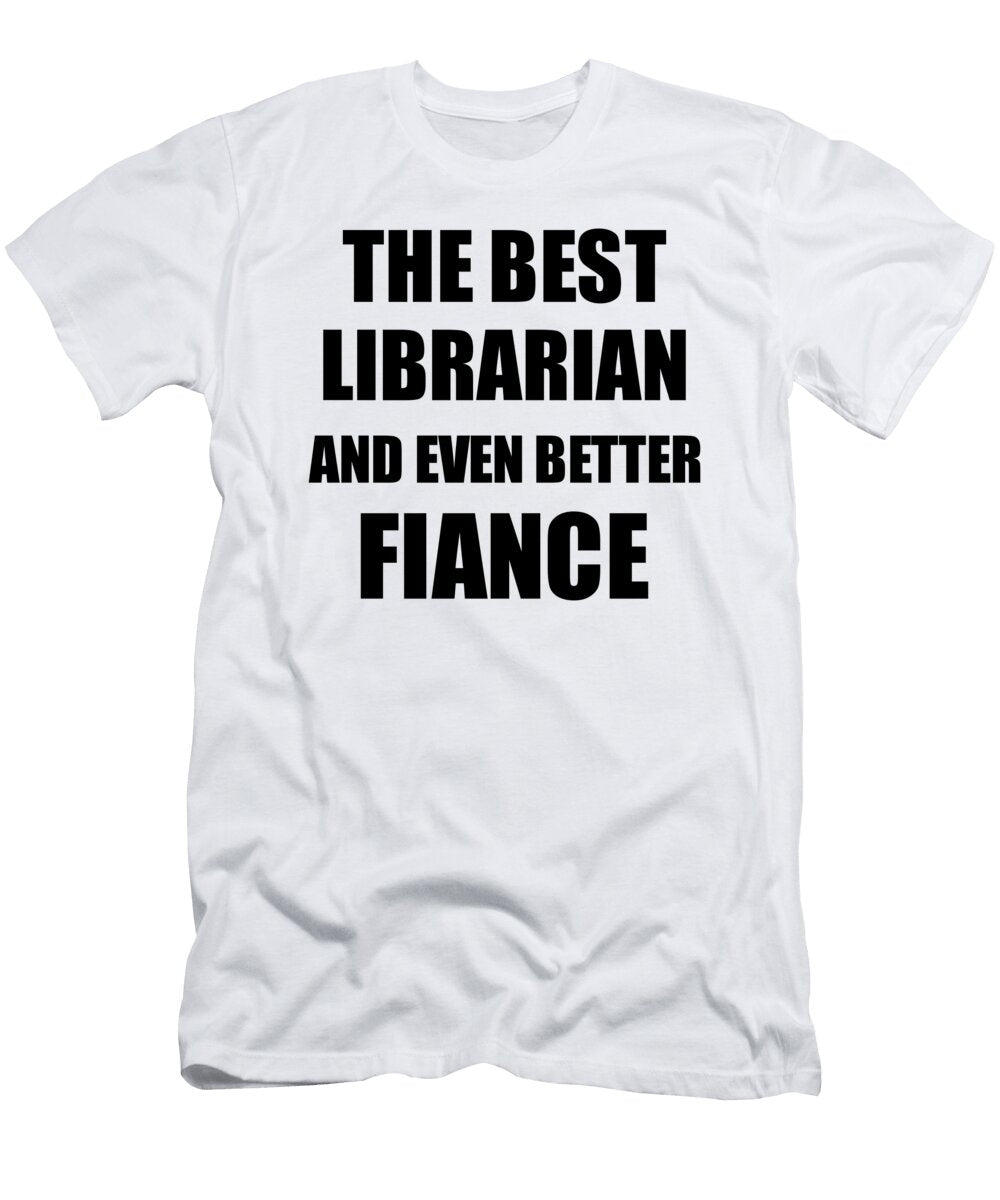 1 Librarian Fiance Funny Gift Idea for Betrothed Gag Inspiring Joke the Best and Even Better Funny Gift Ideas T-Shirt
