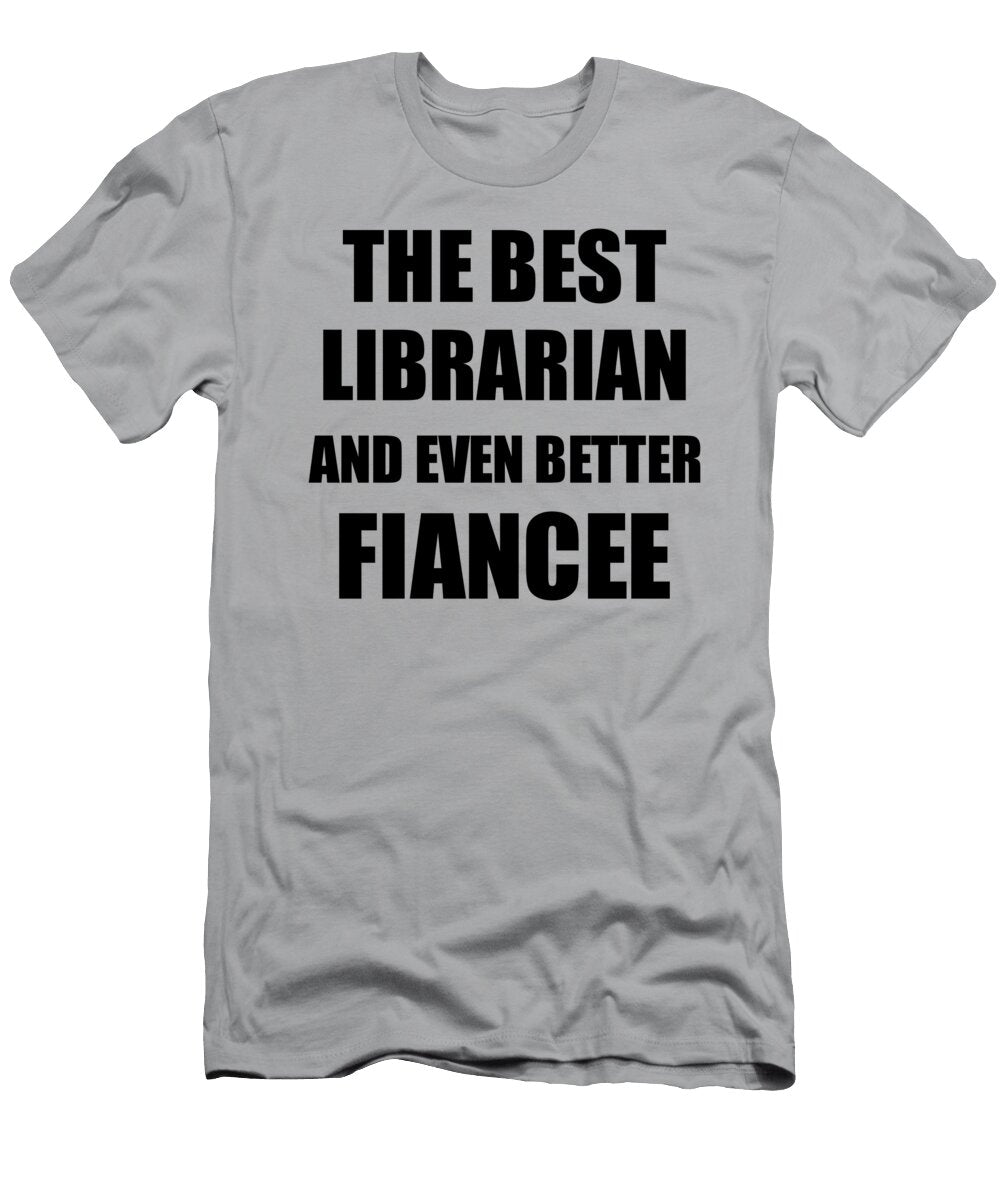 1 Librarian Fiancee Funny Gift Idea for Her Betrothed Gag Inspiring Joke the Best and Even Better Funny Gift Ideas T-Shirt