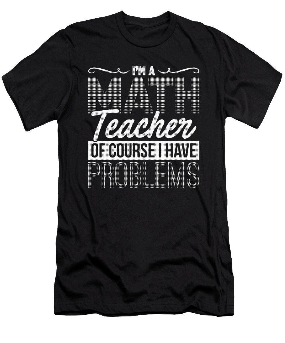 1 Math Teacher of Course I Have Problems Mathemetician Kanig Designs T-Shirt