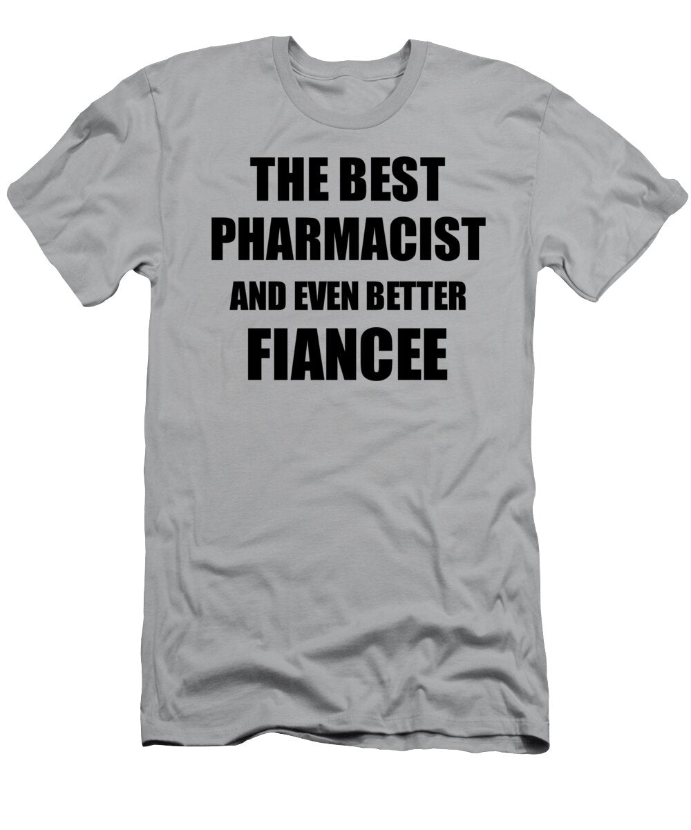 1 Pharmacist Fiancee Funny Gift Idea for Her Betrothed Gag Inspiring Joke the Best and Even Better Funny Gift Ideas T-Shirt