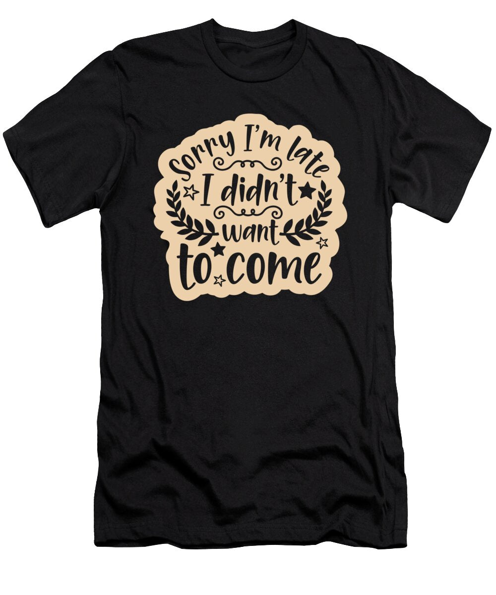 1 Sorry I Am Late Did Not Want to Come Organicfoodempire T-Shirt