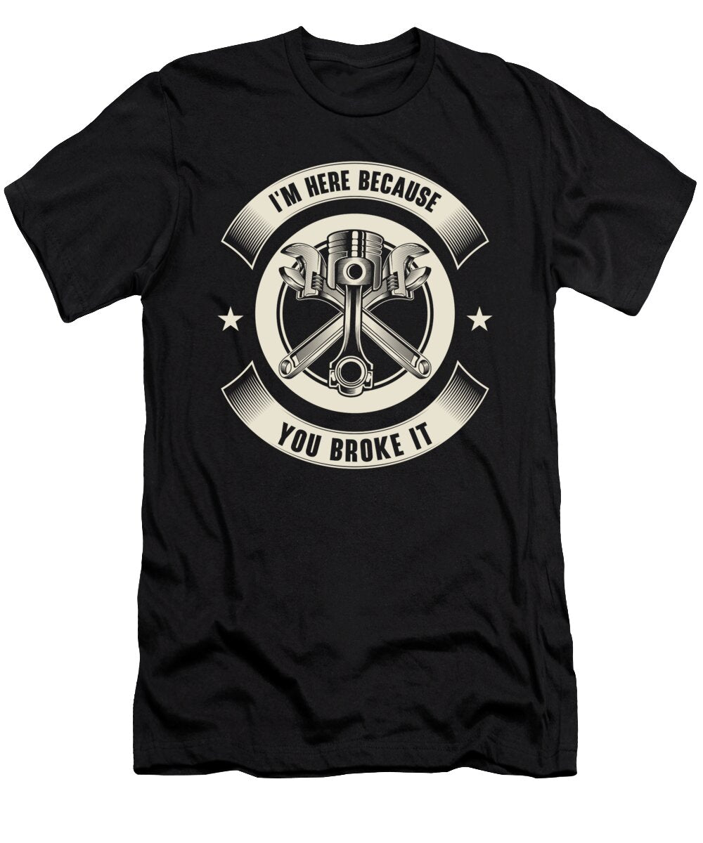 3 Im Here Because You Broke It Mechanic Car Technician Toms Store T-Shirt