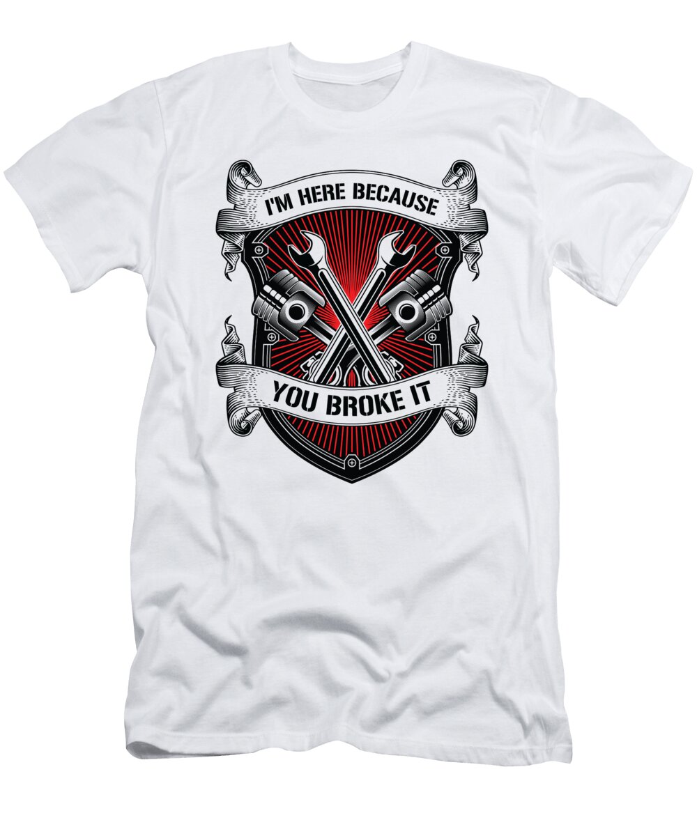 4 Im Here Because You Broke It Mechanic Car Technician Toms Store T-Shirt