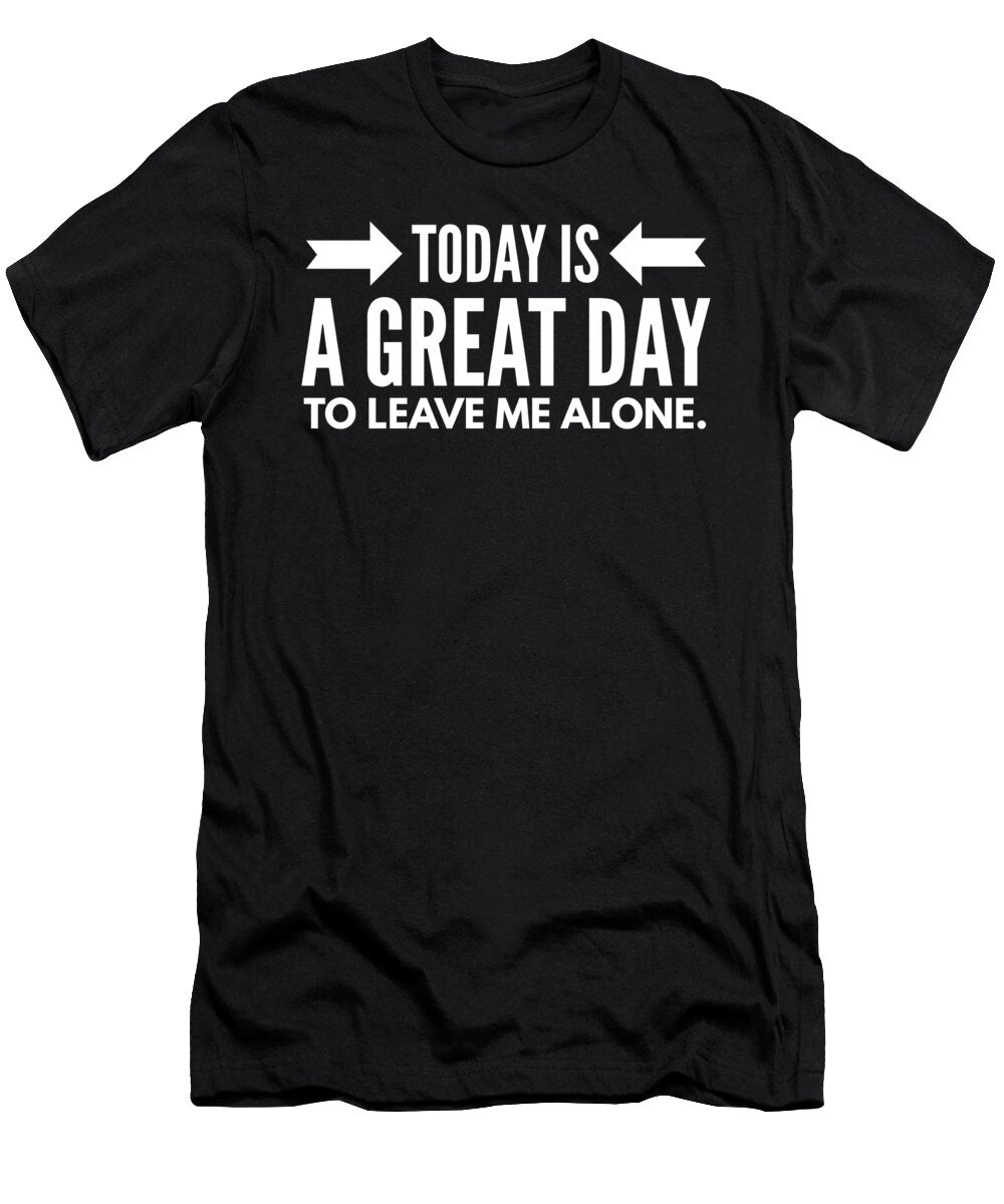 4 Today Is a Great Day to Leave Me Alone Organicfoodempire T-Shirt
