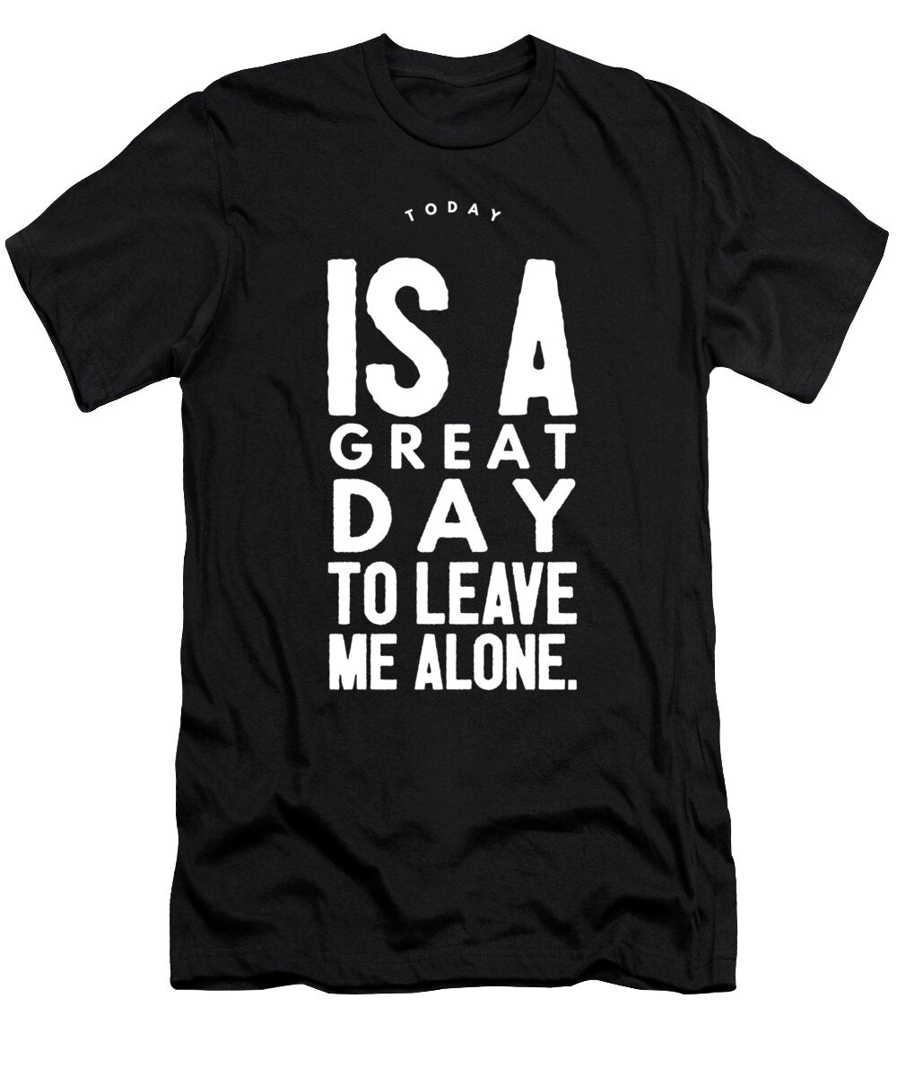 6 Today Is a Great Day to Leave Me Alone Organicfoodempire T-Shirt