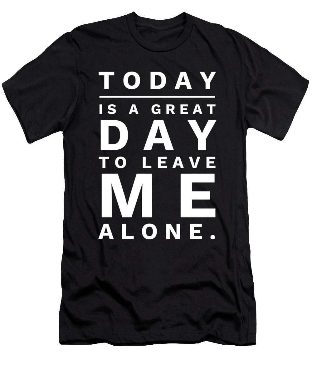 7 Today Is a Great Day to Leave Me Alone Organicfoodempire T-Shirt