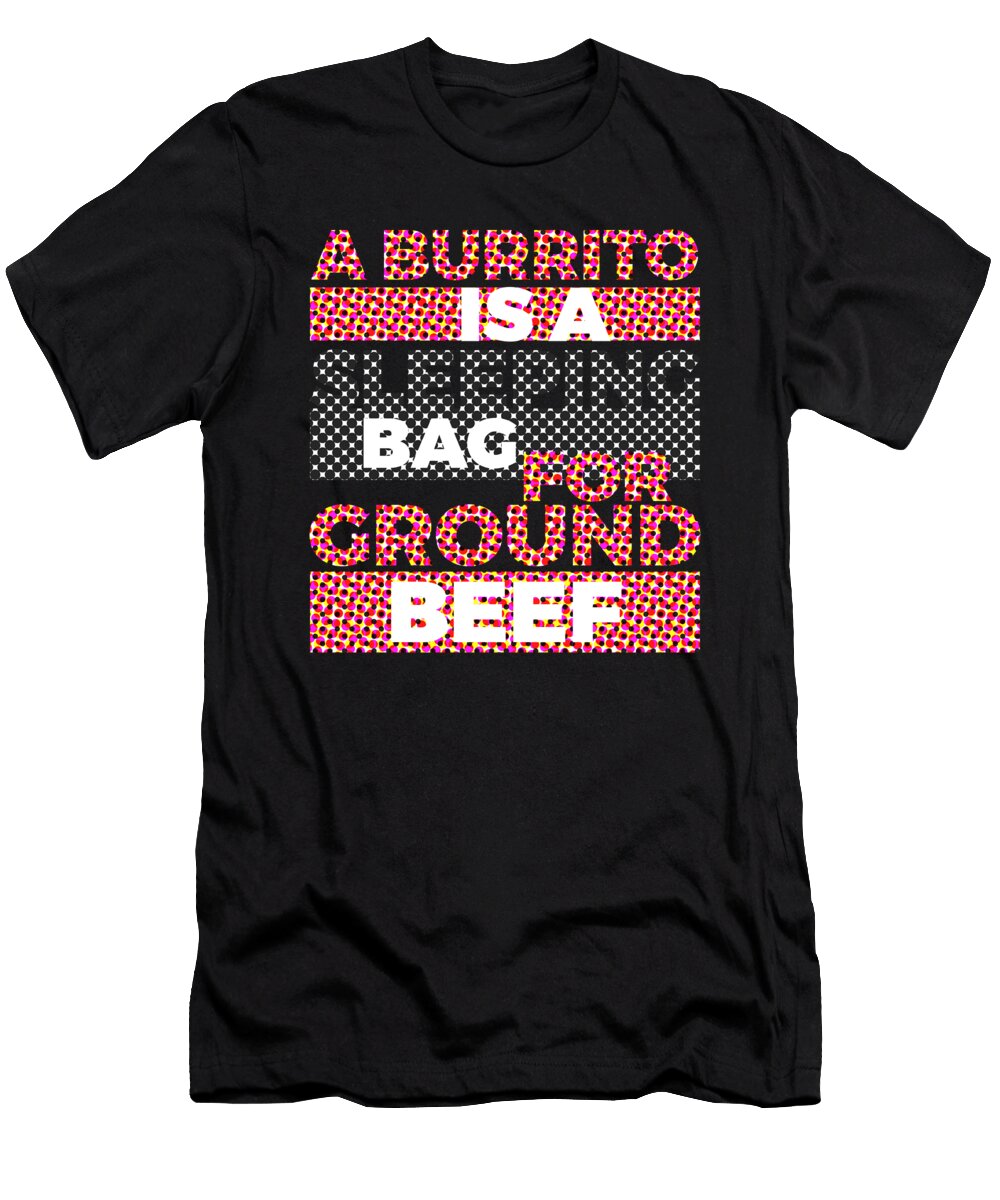 A Burrito Is a Sleeping Bag for Ground Beef 4 Kaylin Watchorn T-Shirt