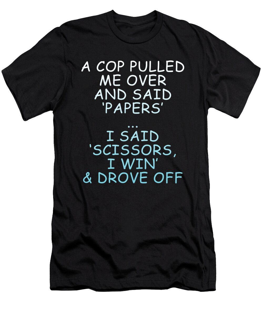 A Cop Pulled Me Over and Said Papers I Said Scissors I Win Drove Off Jacob Zelazny T-Shirt