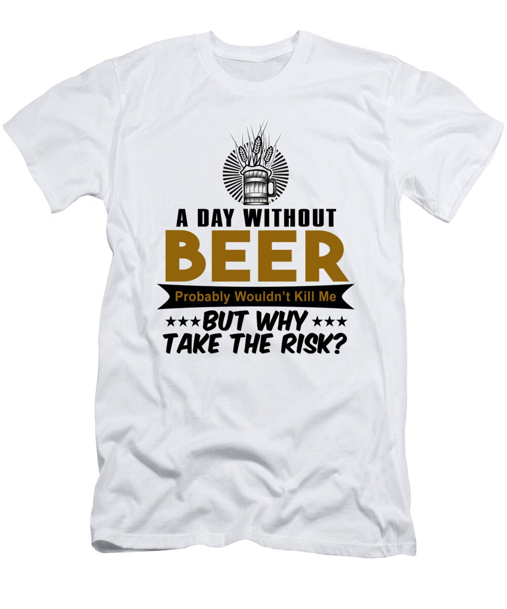 A Day Without Beer Probably Wouldnt Kill Me But Why Take the Risk Jacob Zelazny T-Shirt