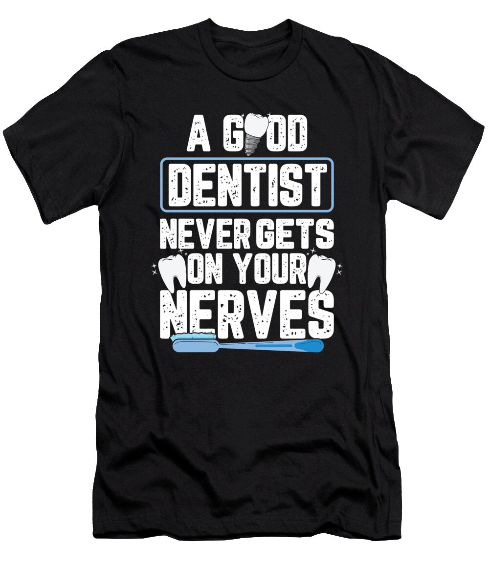 A Good Dentist Never Gets on Your Nerves for a Dentist Tom Schiesswald T-Shirt