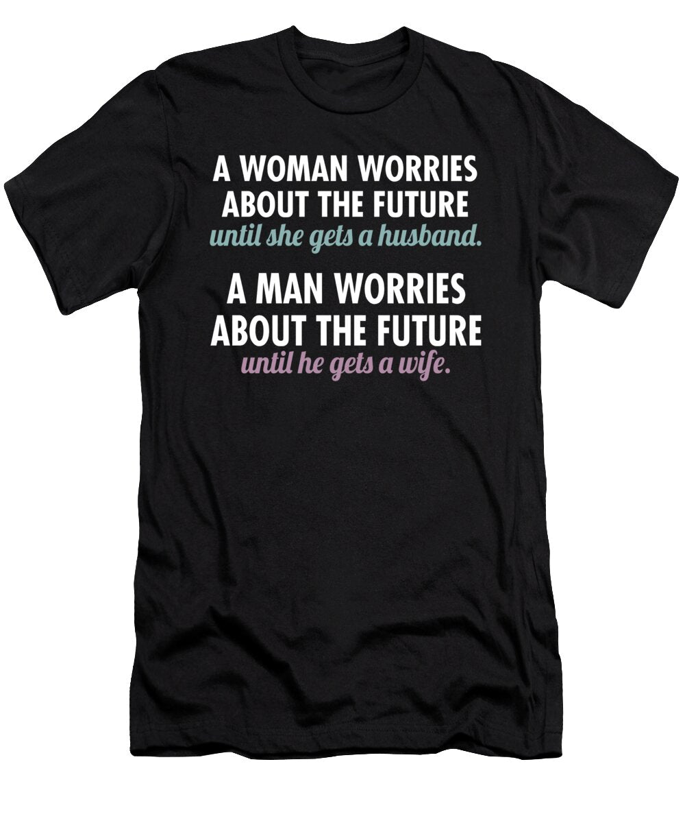 A Woman Worries About the Future Until She Gets a Husband a Man Worries About the Future Until He Gets a Wife Jacob Zelazny T-Shirt