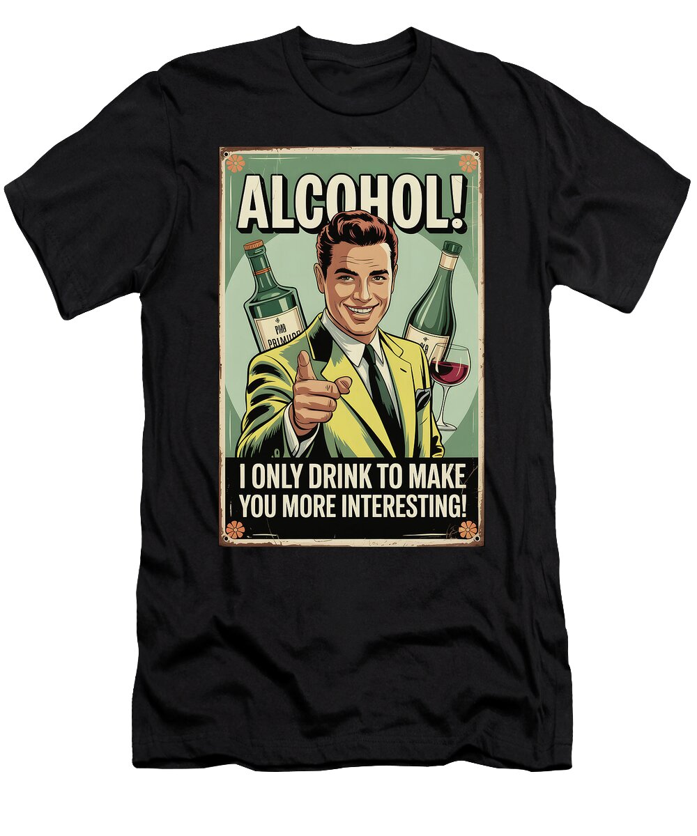 Alcohol I Only Drink to Make You More Interesting Dale Kincaid T-Shirt