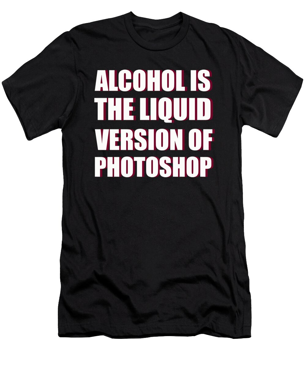 Alcohol Is Liquid Photoshop Jacob Zelazny T-Shirt