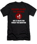 Alcohol Is No the Answer But It Helps You Forget the Question Jacob Zelazny T-Shirt