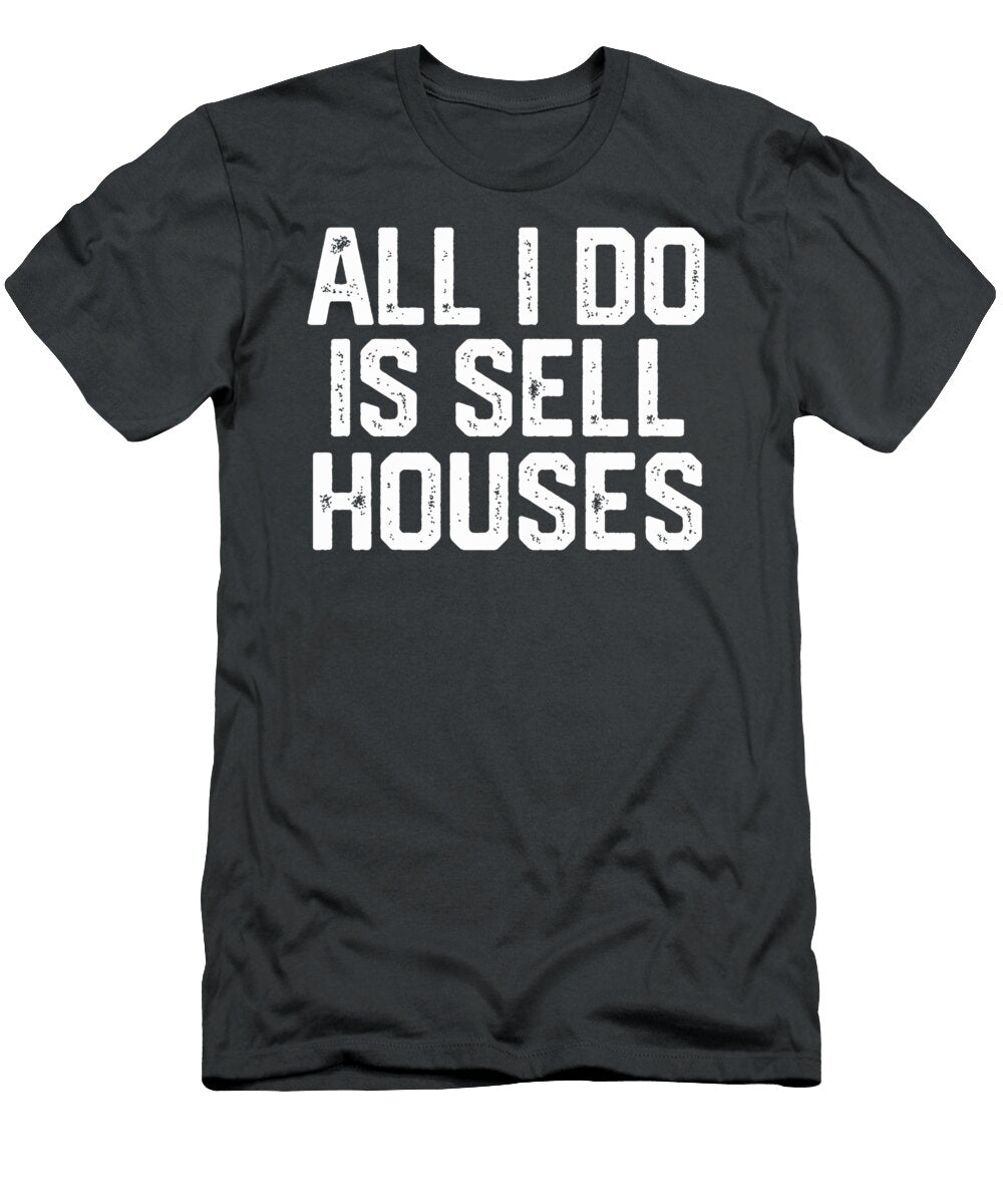 All I Do Is Sell Houses Funny Realtor Real Estate Women Men Stevey Teodo T-Shirt