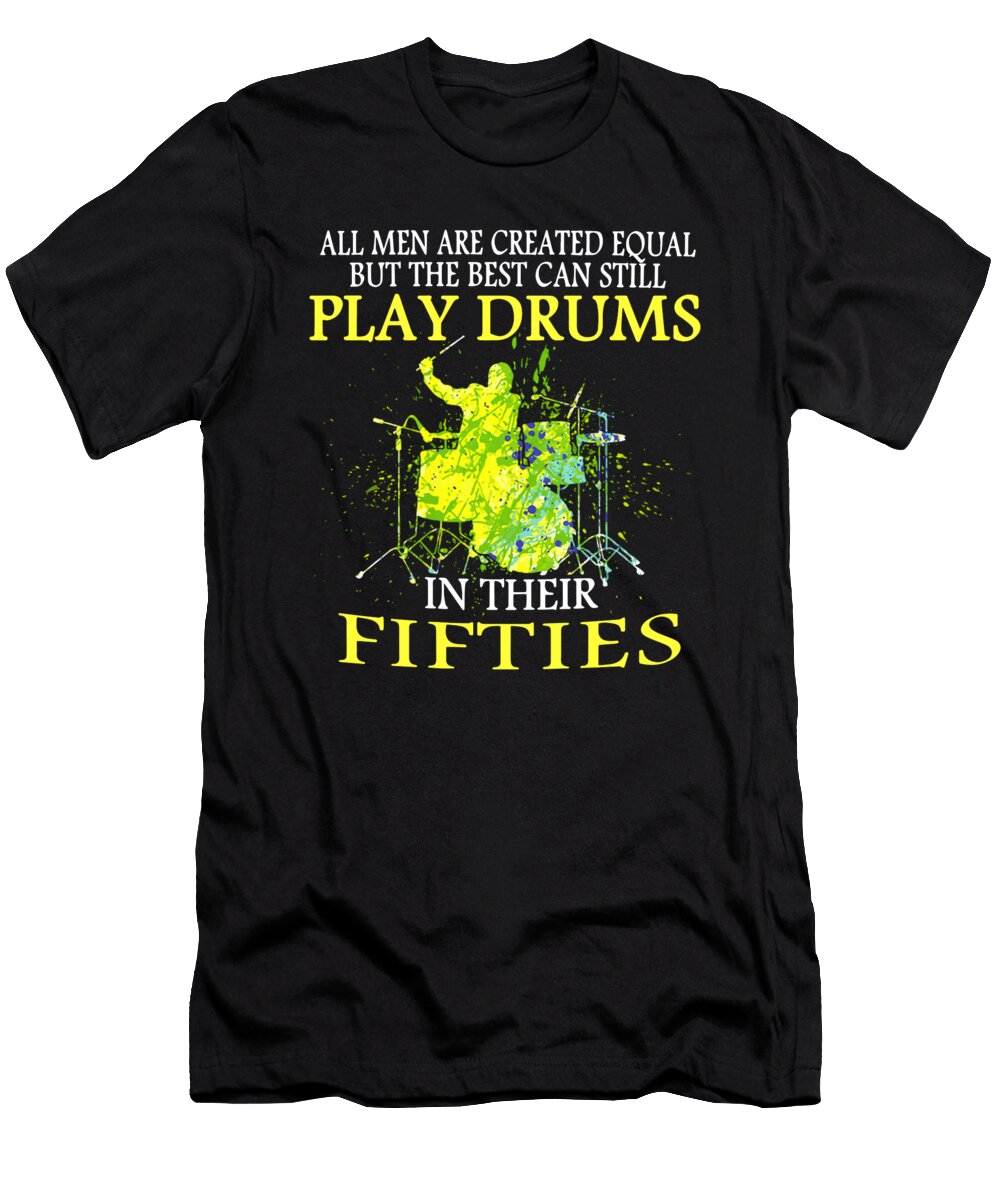All Men Are Created Equal But the Best Can Still Play Drums in Their Fifties Rock Bailey Ordell T-Shirt
