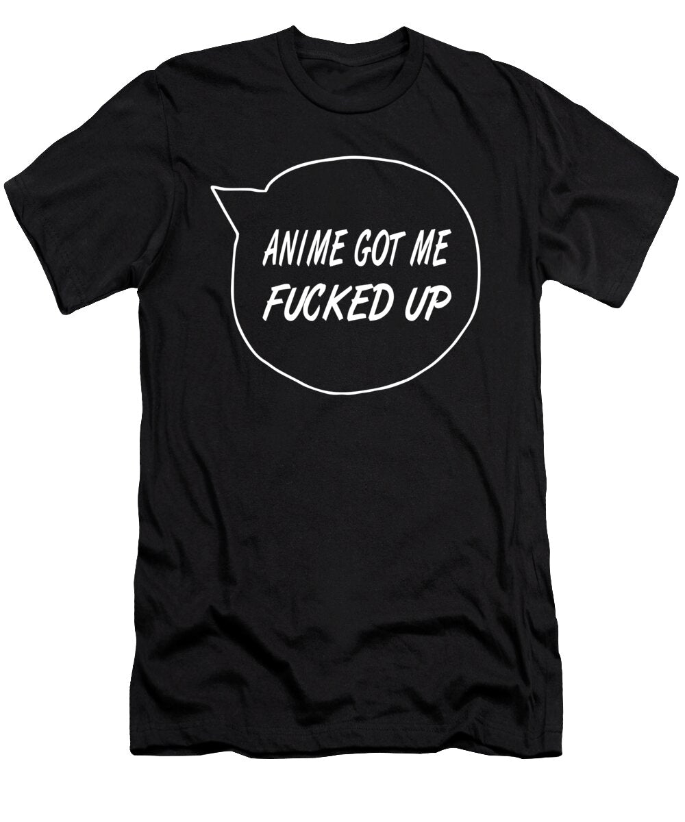 Anime Got Me Fucked Up Sarcastic P T-Shirt