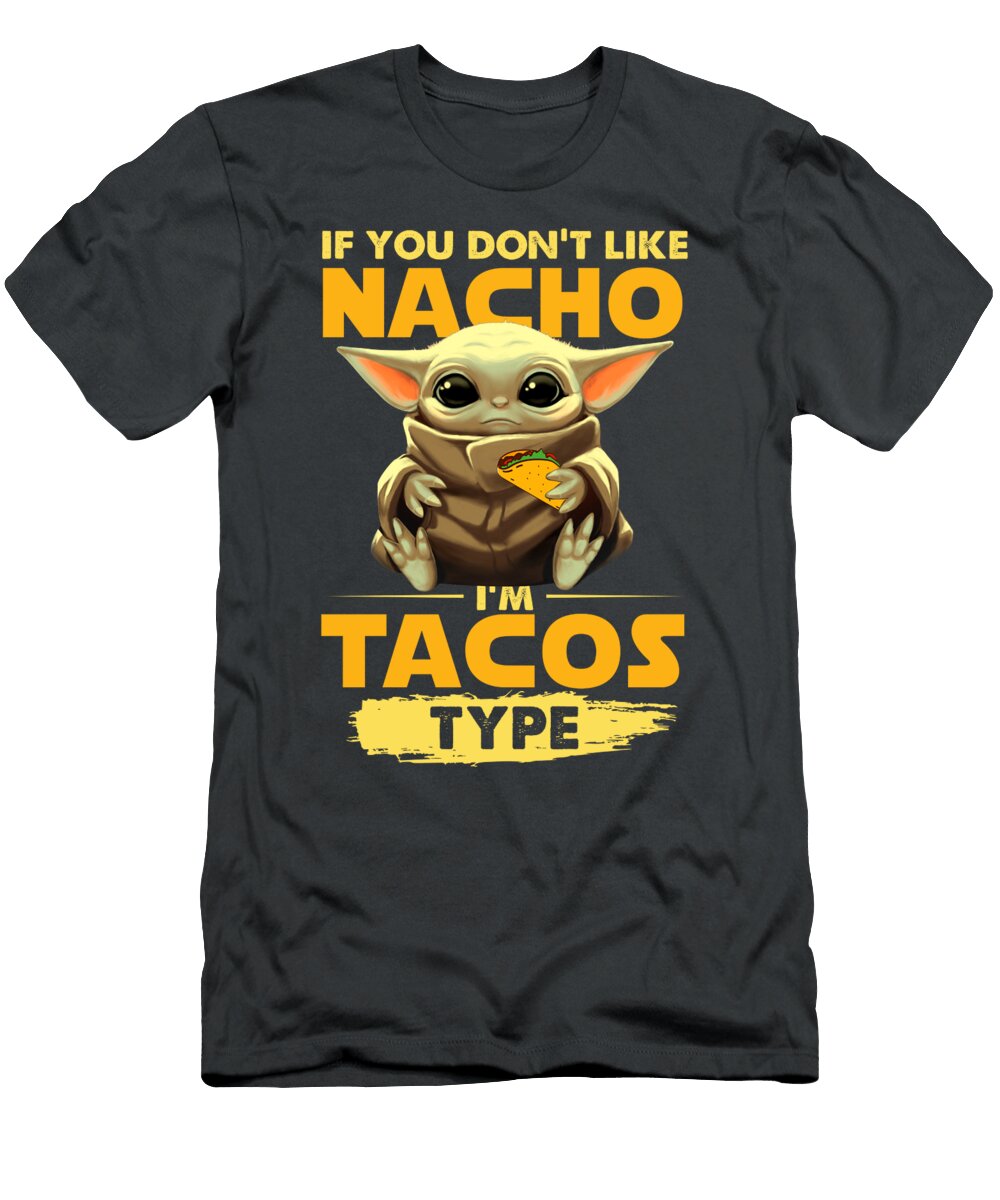 Baby Yoda If You Dont Like Nacho I Am Tacos Type Funny Tacos Tacos Lovers Yoda Baby Nacho Type Sonya Johnson T-Shirt