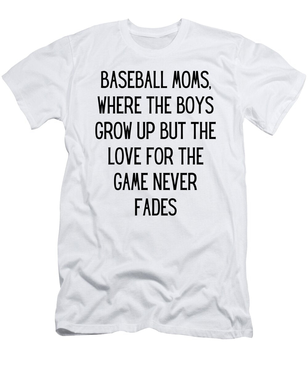 Baseball Moms Where the Boys Grow Up But the Love for the Game Never Fades Funny Baseball Mom Quote Gag Funnygiftscreation T-Shirt