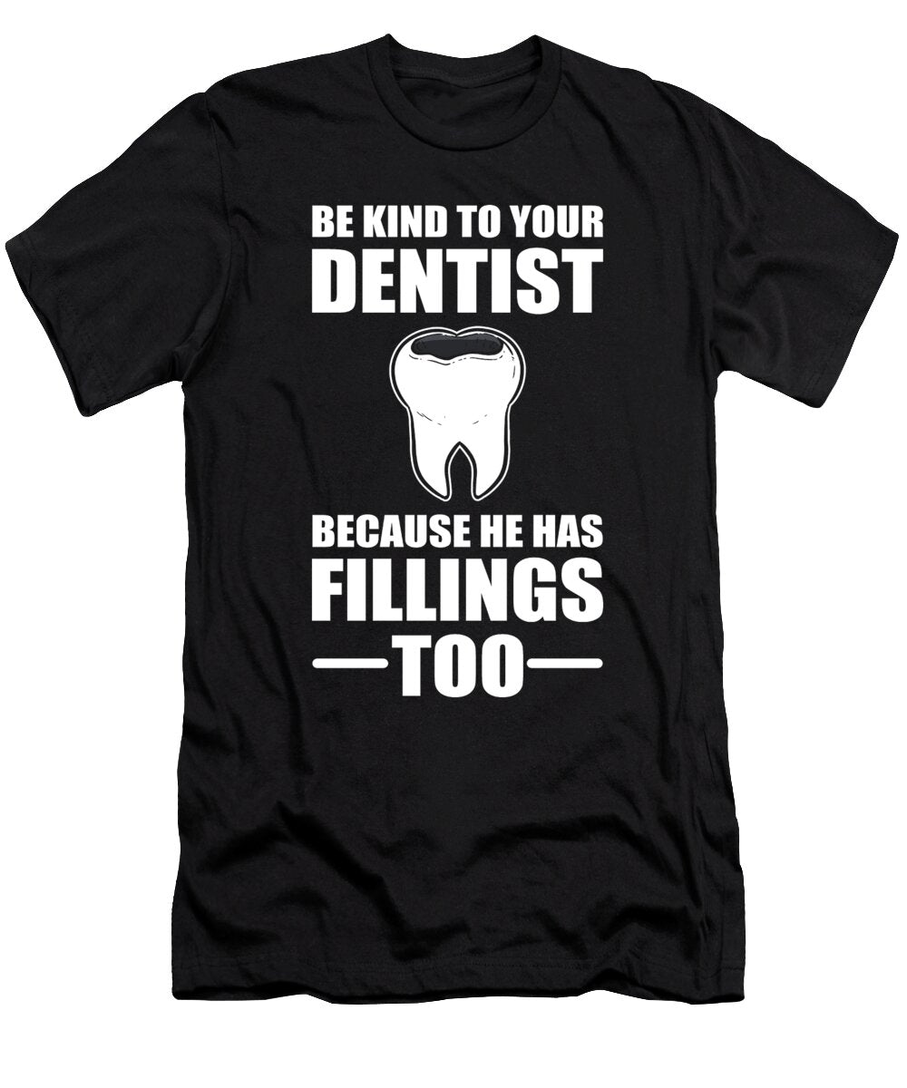 Be Kind to Your Dentist Because He Has Fillings Too Dentist Alessandra Roth T-Shirt