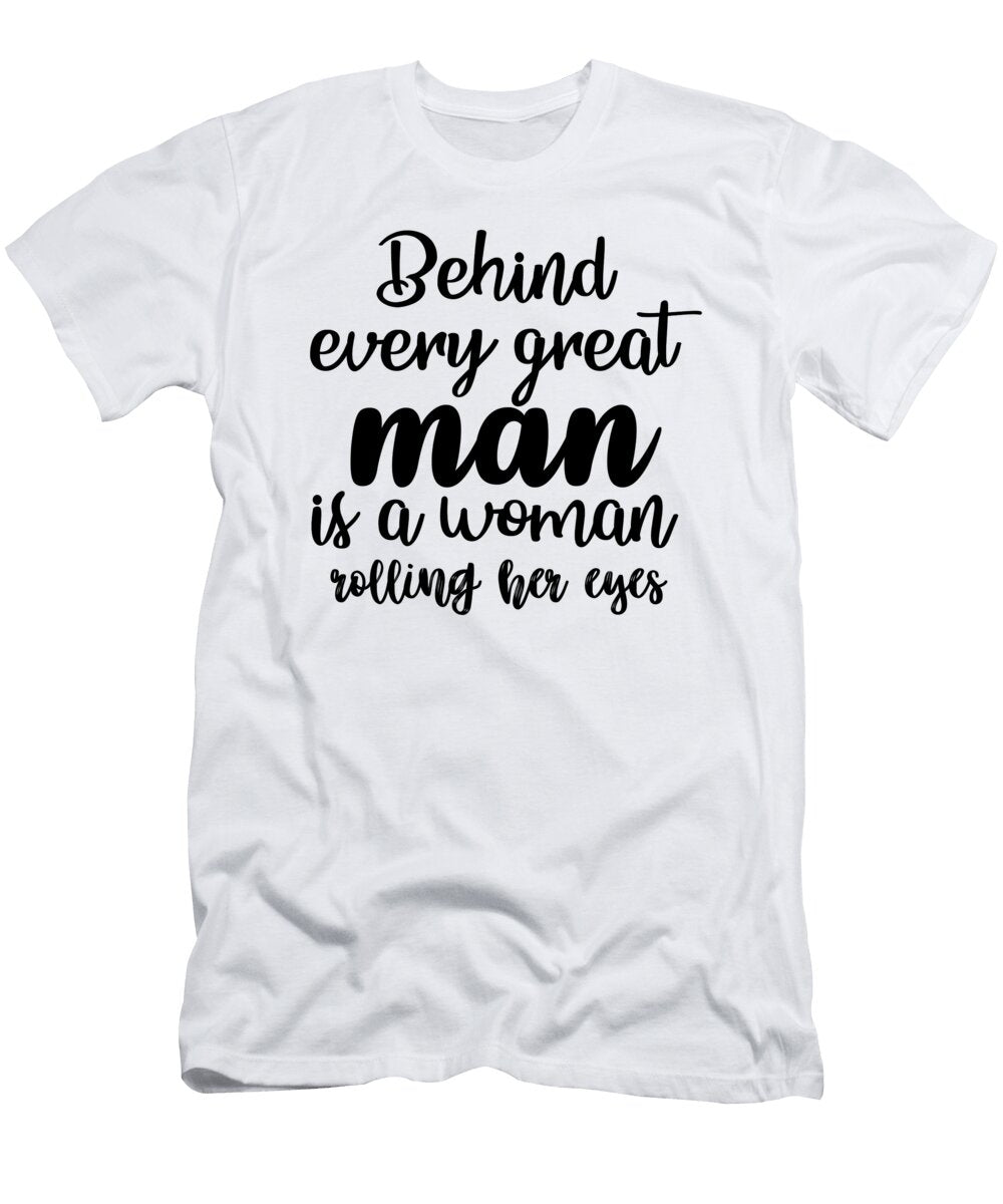 Behind Every Great Man Is a Woman Rolling Her Eyes Jacob Zelazny T-Shirt
