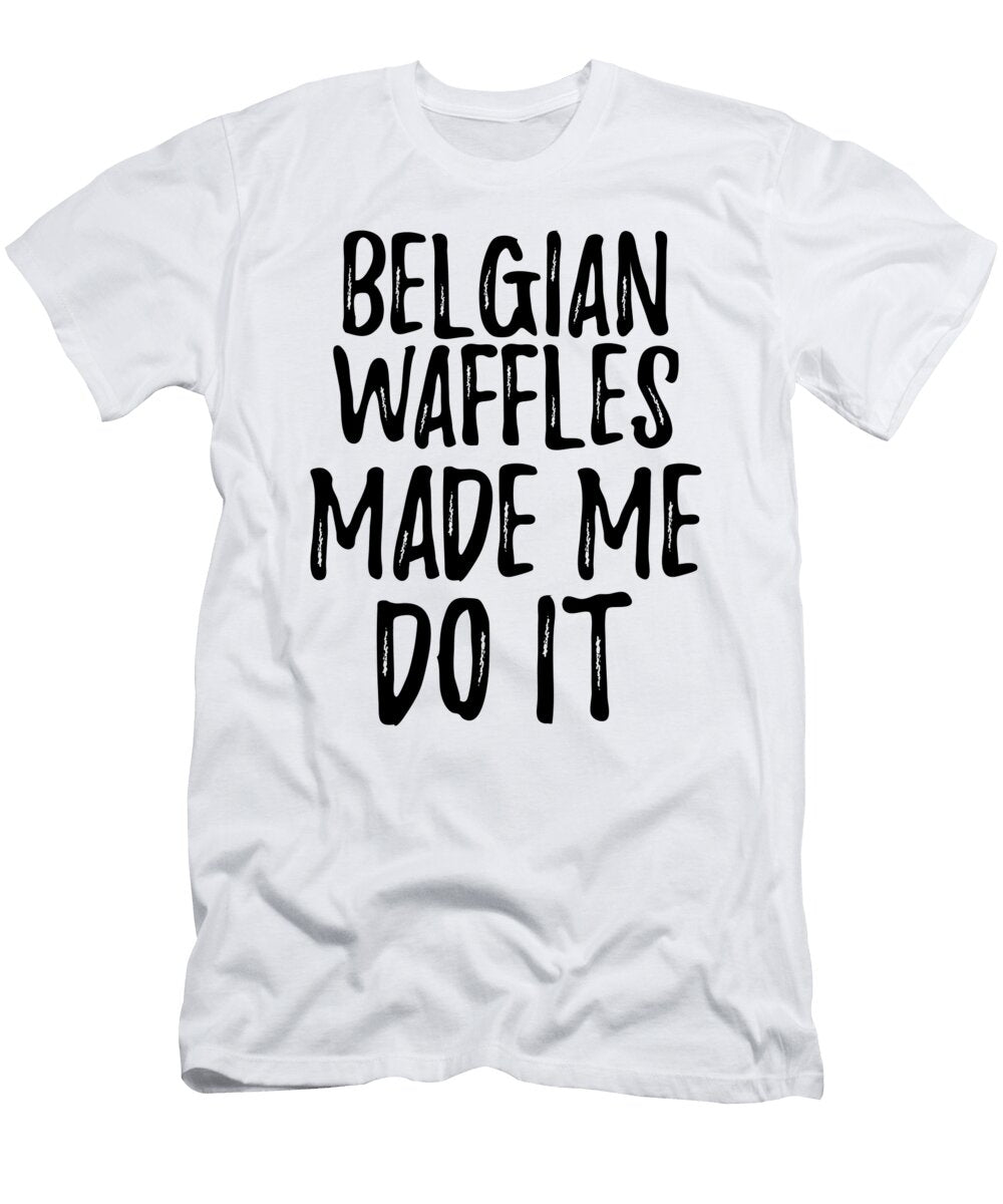 Belgian Waffles Made Me Do It Funny Foodie Present Idea Funny Gift Ideas T-Shirt