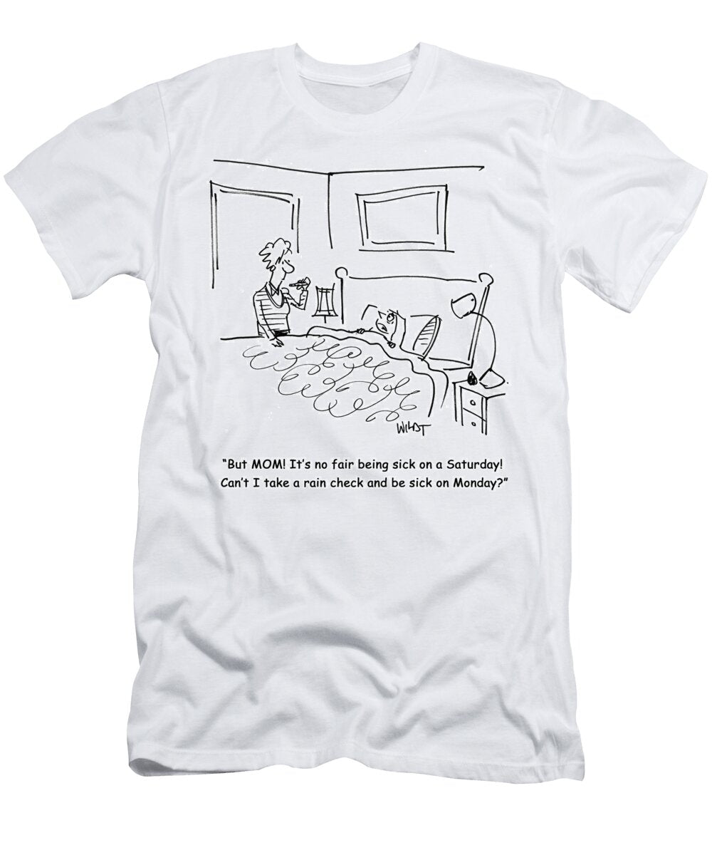 But Mom Its No Fair Being Sick on a Saturday Cant I Take Chris Wildt T-Shirt