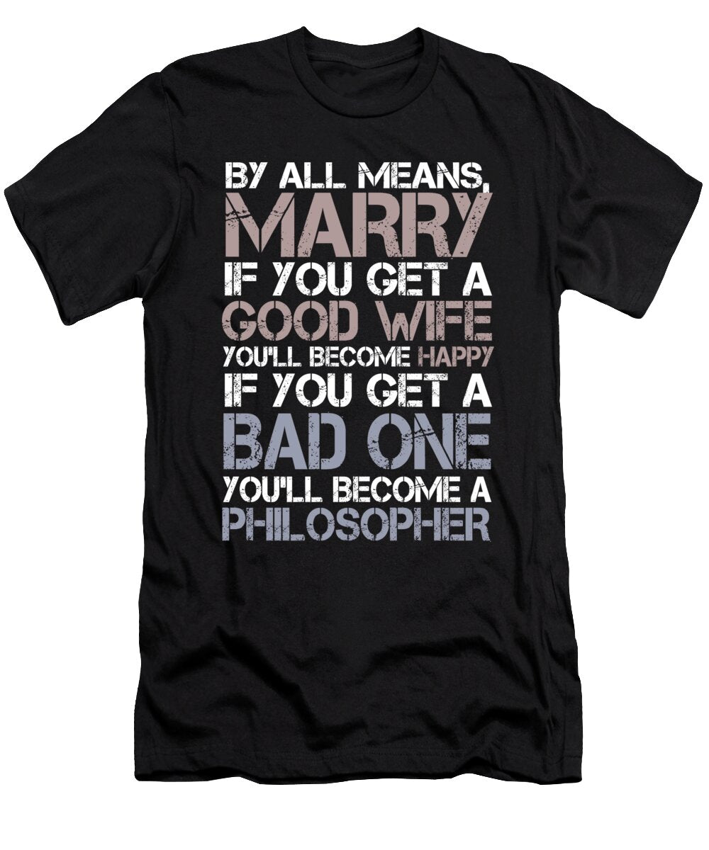 By All Means Marry If You Get a Good Wife Youll Become Happy If You Get a Bad One Youll Become a Philosopher Jacob Zelazny T-Shirt