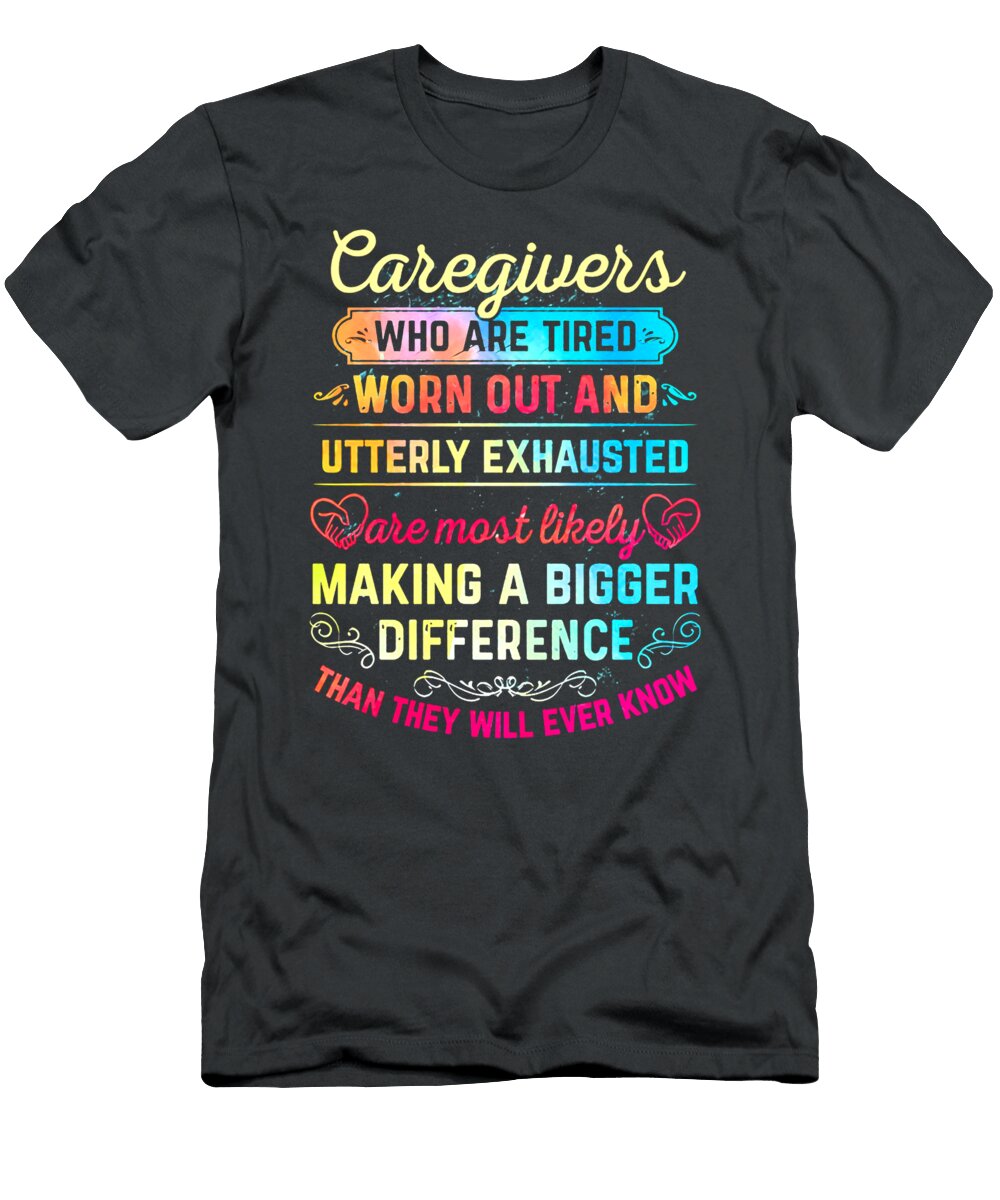 Caregivers Who Are Tired Worn Out and Utterly Exhausted Are Most Likely Making a Bigger Karra Wozniak T-Shirt