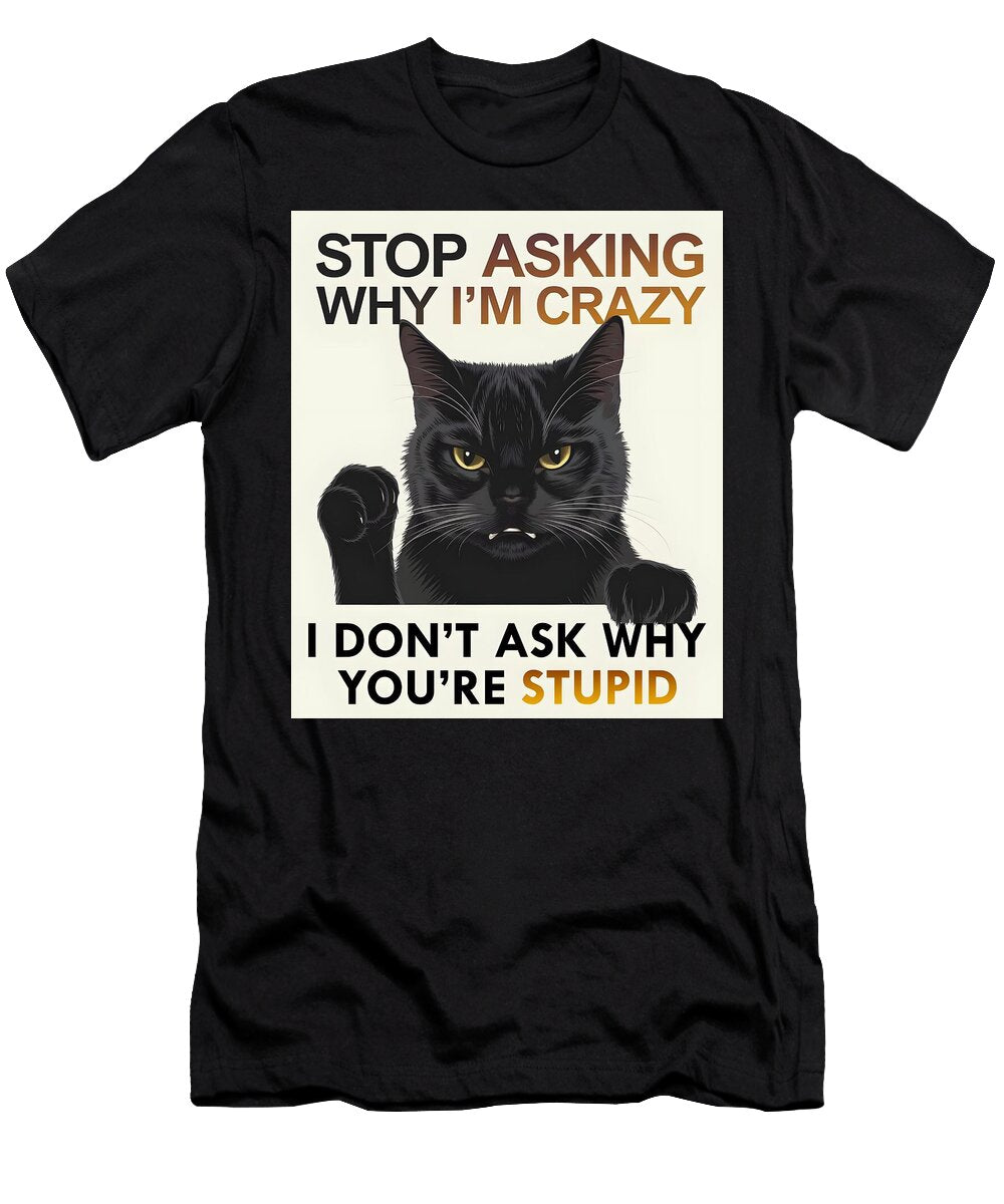 Cat Funny Stop Asking Why Im Crazy I Dont Ask Why Youre Stupid Cat Mounir Khalfouf T-Shirt