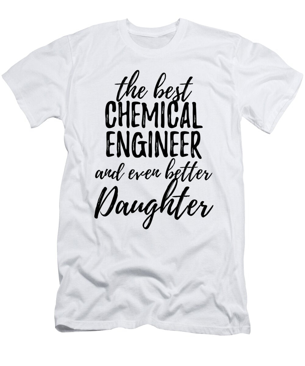 Chemical Engineer Daughter Funny Gift Idea for Girl Gag Inspiring Joke the Best and Even Better Funny Gift Ideas T-Shirt