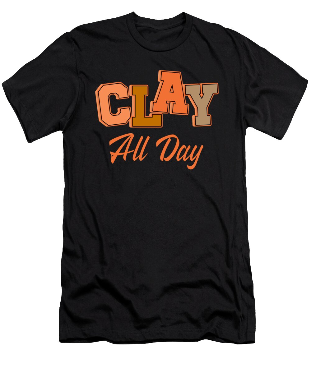 Clay All Day Pottery Ceramics Porcelain Hobby Gift Thomas Larch T-Shirt
