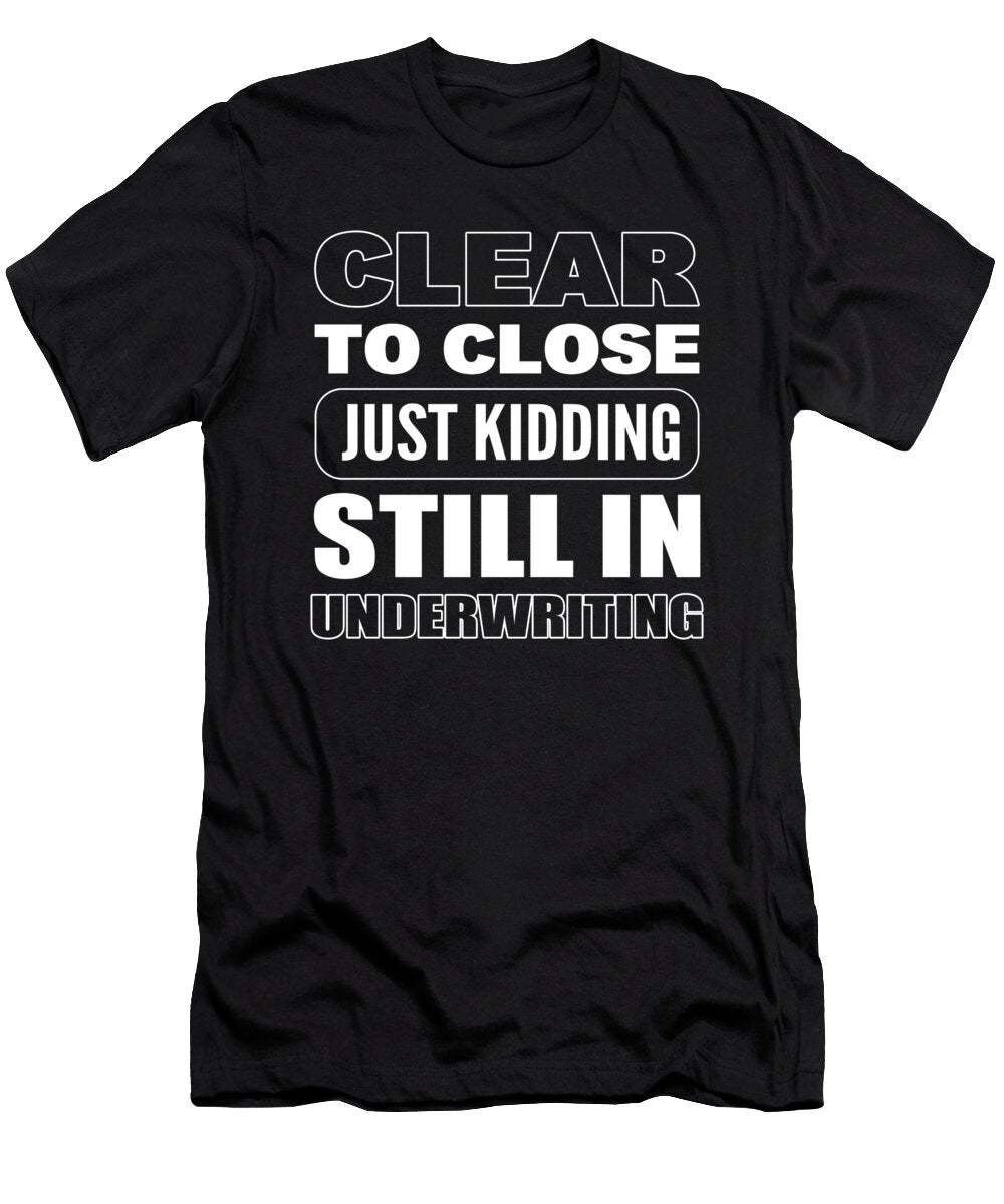 Clear to Close Just Kidding Still Underwriting Loan Officer Alessandra Roth T-Shirt