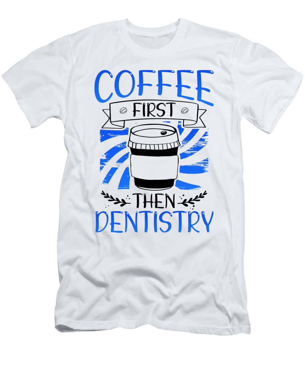 Coffee First Then Dentistry Coffee Drinking Dentist Gifts Kanig Designs T-Shirt