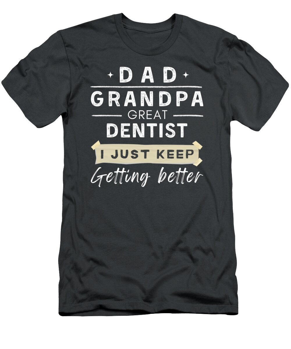Dad Grandpa Great Dentist I Just Keep Getting Better Funny Awesome Store T-Shirt