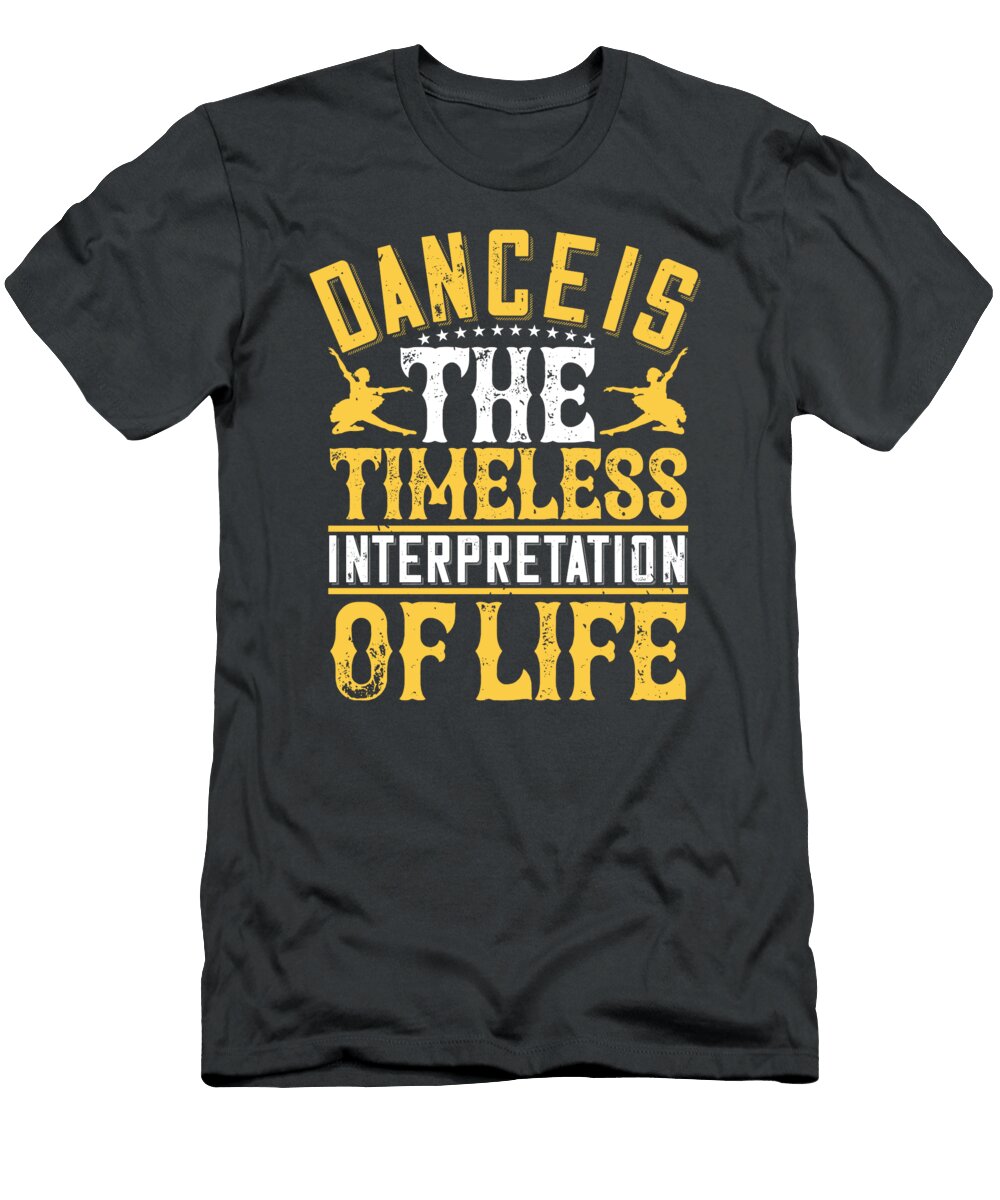 Dancer Gift Dance Is the Timeless Interpretation of Life Funny Dancing Funnygiftscreation T-Shirt
