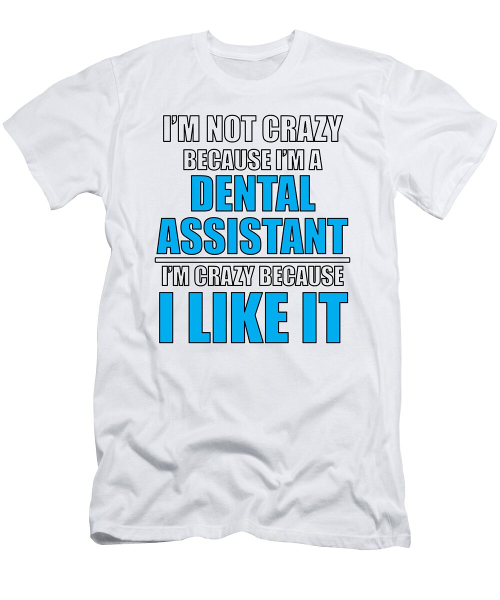 Dental Assistant Not Crazy Because Im a Dental Assistant Crazy Because I Like It Kanig Designs T-Shirt