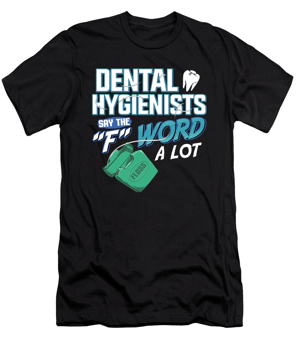 Dental Hygienists Say the F Word a Lot Floss Pun the Perfect Presents T-Shirt