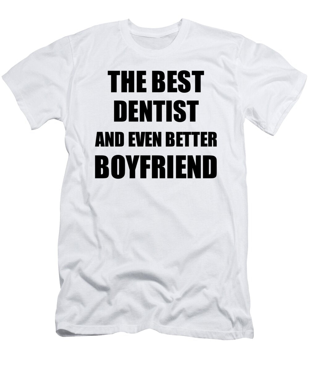 Dentist Boyfriend Funny Gift Idea for Bf Gag Inspiring Joke the Best and Even Better Funny Gift Ideas T-Shirt