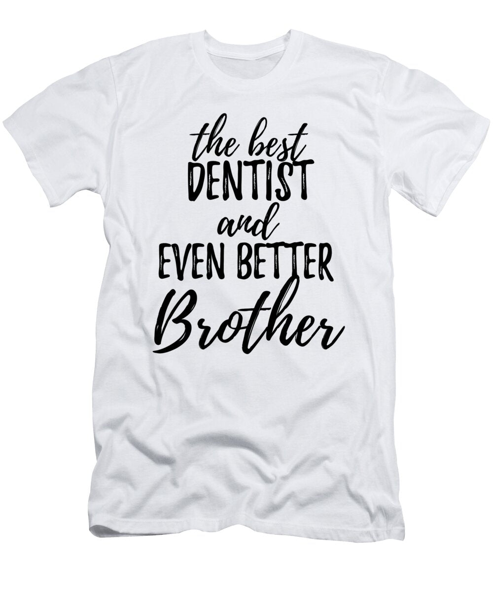 Dentist Brother Funny Gift Idea for Sibling Gag Inspiring Joke the Best and Even Better Funny Gift Ideas T-Shirt