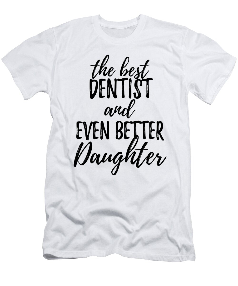 Dentist Daughter Funny Gift Idea for Girl Gag Inspiring Joke the Best and Even Better Funny Gift Ideas T-Shirt