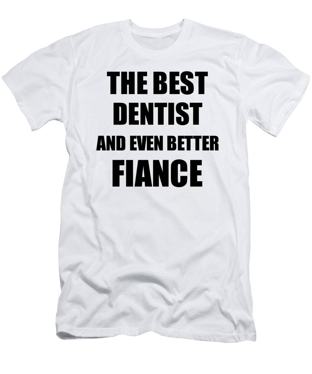 Dentist Fiance Funny Gift Idea for Betrothed Gag Inspiring Joke the Best and Even Better Funny Gift Ideas T-Shirt