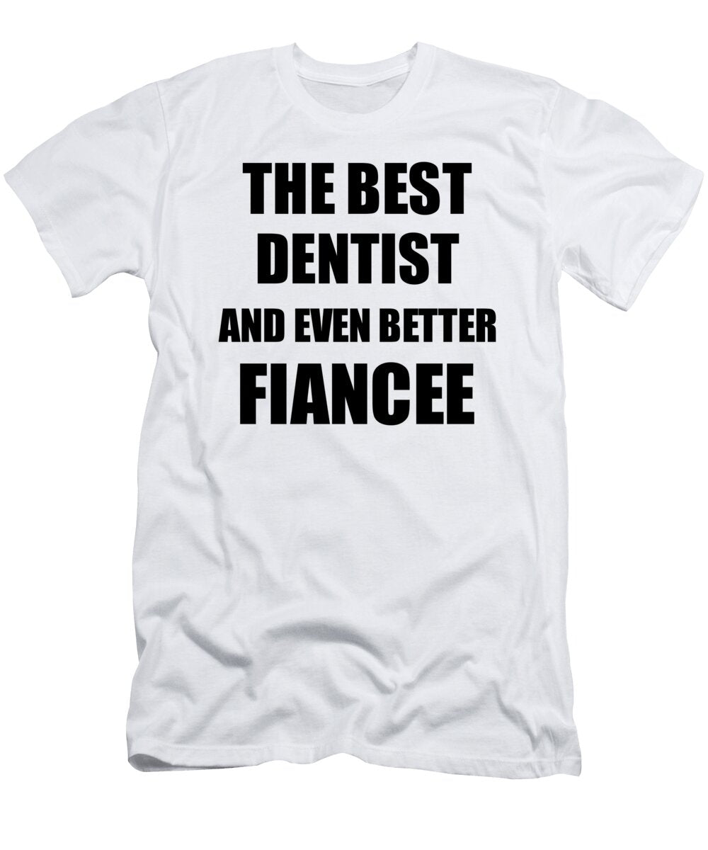 Dentist Fiancee Funny Gift Idea for Her Betrothed Gag Inspiring Joke the Best and Even Better Funny Gift Ideas T-Shirt