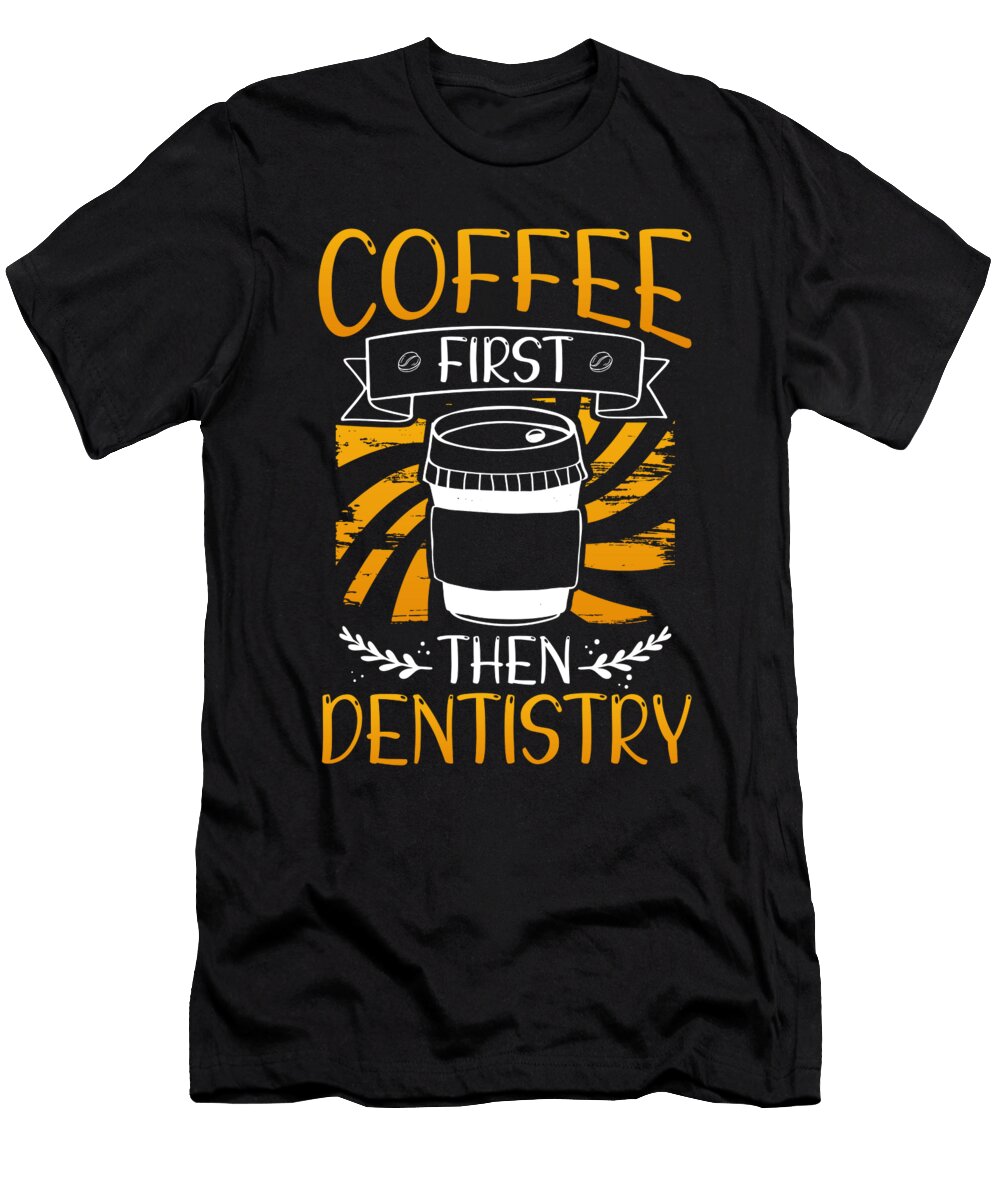 Dentist Gift Coffee First Then Dentistry Kanig Designs T-Shirt