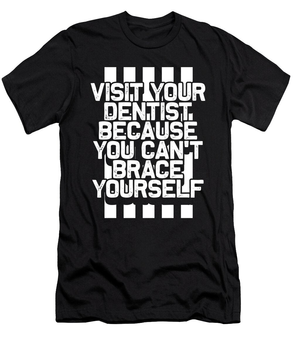 Dentist Gift Visit Your Dentist You Cant Brace Yourself Orthodondist Gifts Kanig Designs T-Shirt